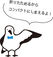 折りたためるから コンパクトにしまえるよ!
