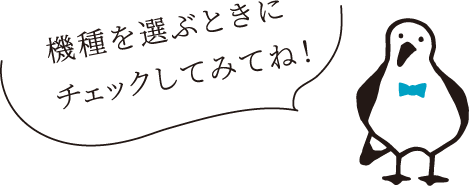 機種を選ぶときにチェックしてみてね！